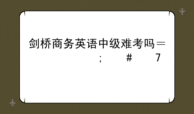 剑桥商务英语中级难考吗？要怎么复习