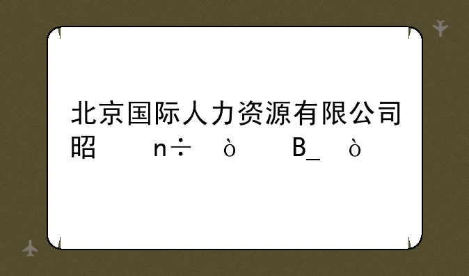 北京国际人力资源有限公司是国企吗？