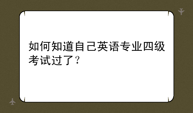 如何知道自己英语专业四级考试过了？