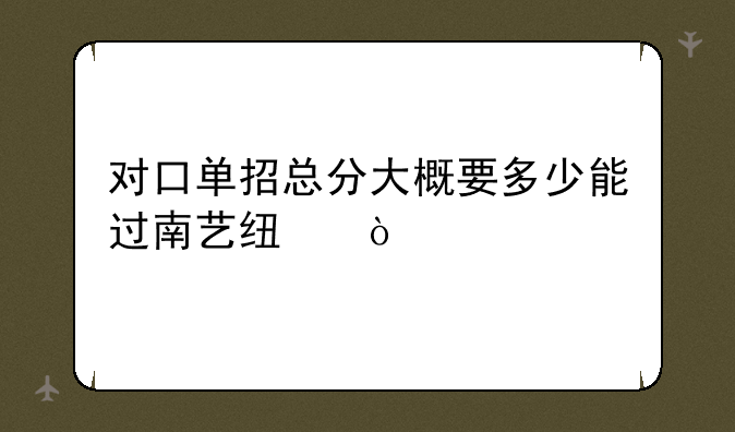 对口单招总分大概要多少能过南艺线？