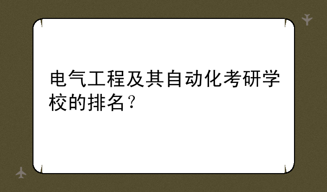 电气工程及其自动化考研学校的排名？