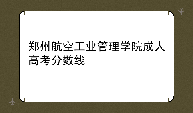 郑州航空工业管理学院成人高考分数线