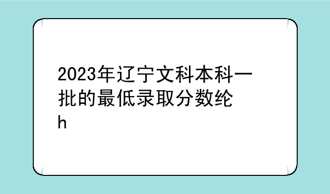 2023年辽宁文科本科一批的最低录取分数线多?