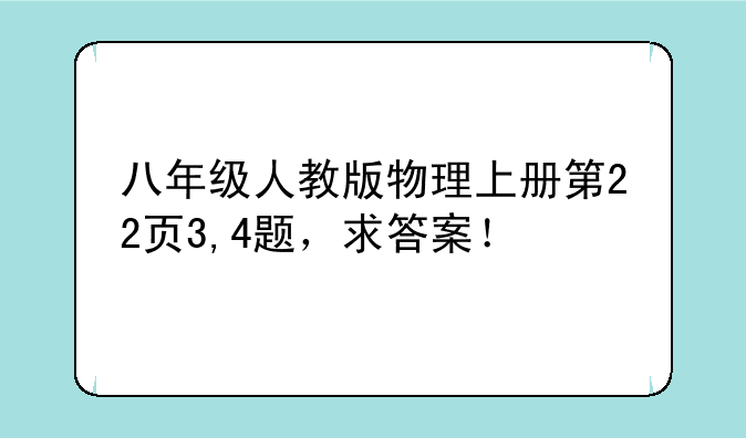 八年级人教版物理上册第22页3,4题，求答案！