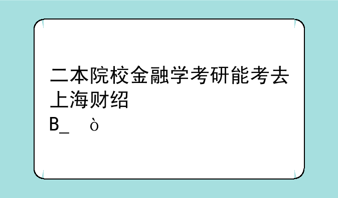 二本院校金融学考研能考去上海财经大学吗？