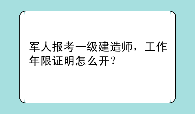 军人报考一级建造师，工作年限证明怎么开？