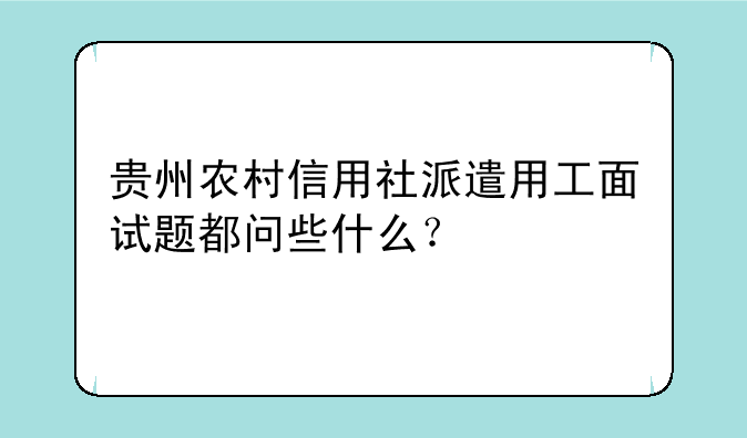 贵州农村信用社派遣用工面试题都问些什么？