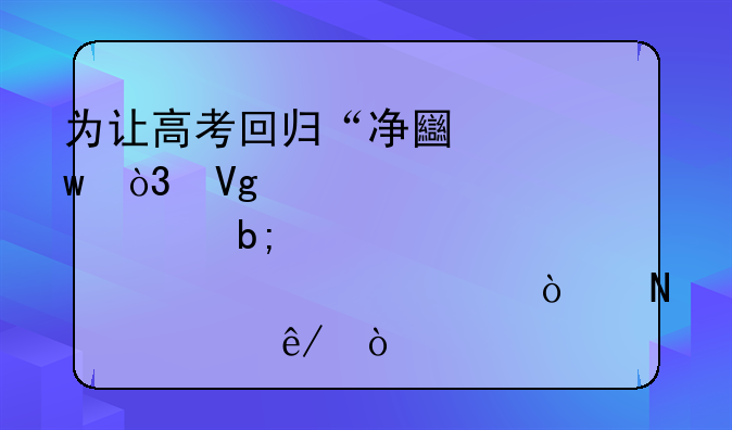为让高考回归“净土”，教育部明令禁止宣传哪两件事？