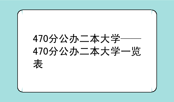 470分公办二本大学——470分公办二本大学一览表