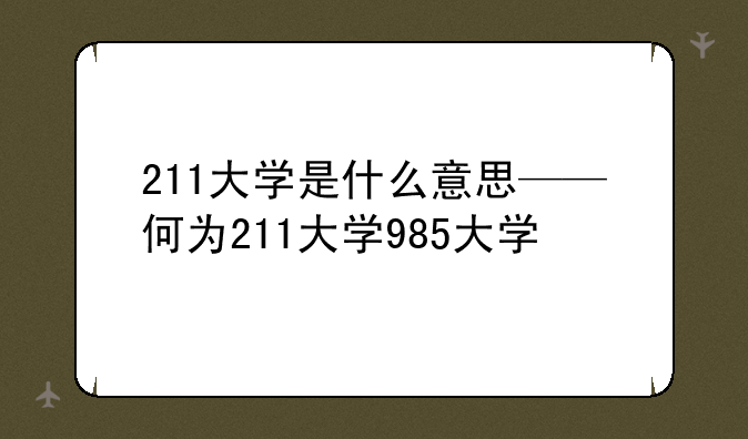 211大学是什么意思——何为211大学985大学
