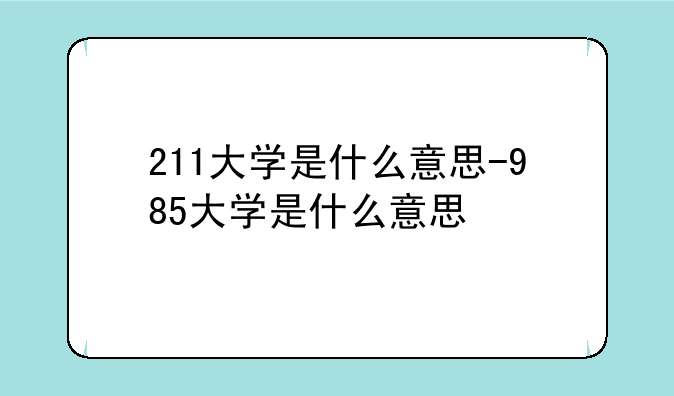 211大学是什么意思-985大学是什么意思