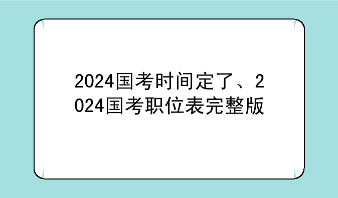 2024国考时间定了、2024国考职位表完整版