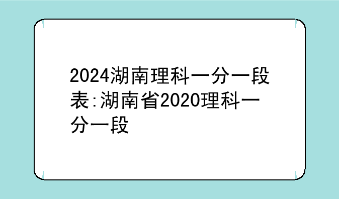2024湖南理科一分一段表:湖南省2020理科一分一段