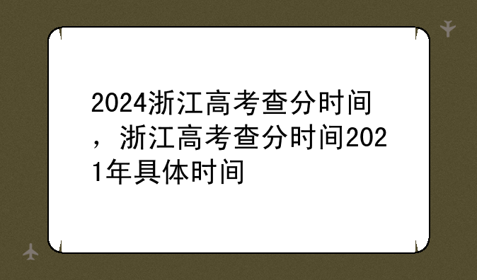 2024浙江高考查分时间，浙江高考查分时间2021年具体时间