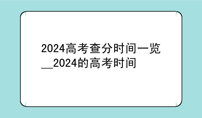 2024高考查分时间一览__2024的高考时间