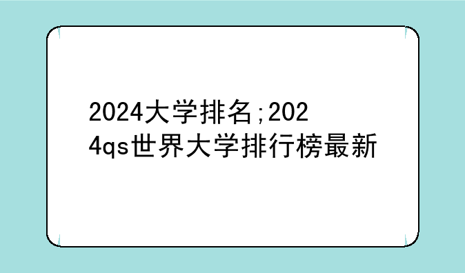 2024大学排名;2024qs世界大学排行榜最新