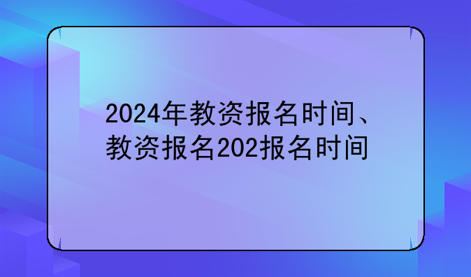 2024年教资报名时间、教资报名202报名时间