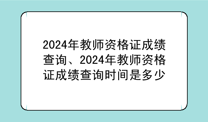 2024年教师资格证成绩查询、2024年教师资格证成绩查询时间是多少