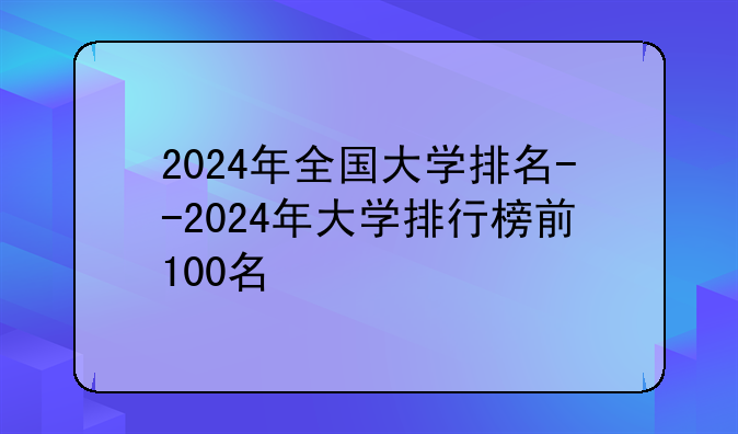 2024年全国大学排名--2024年大学排行榜前100名