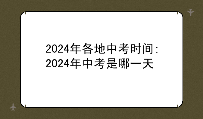 2024年各地中考时间:2024年中考是哪一天