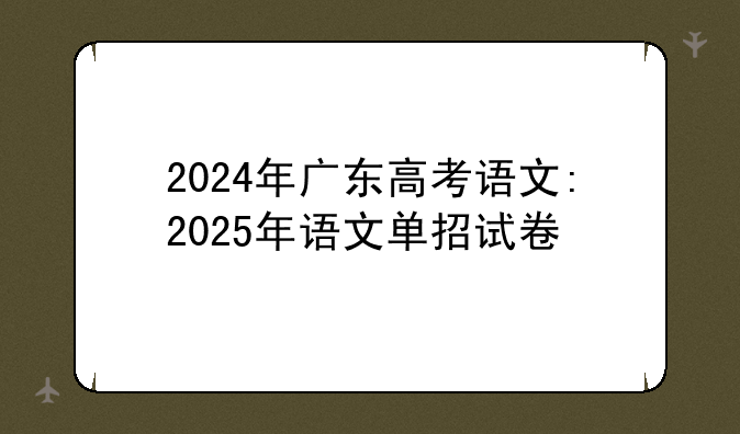2024年广东高考语文:2025年语文单招试卷