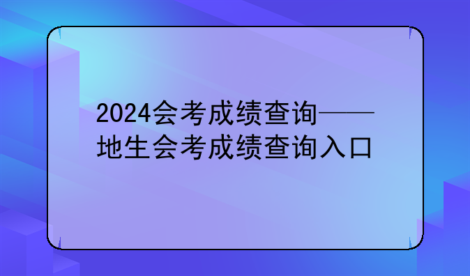 2024会考成绩查询——地生会考成绩查询入口