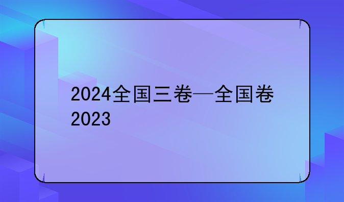 2024全国三卷—全国卷2023