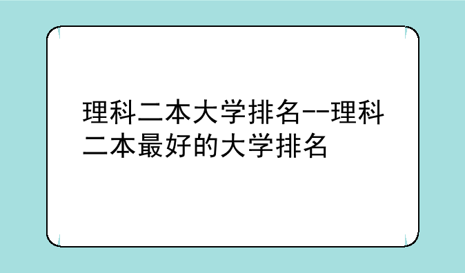 理科二本大学排名--理科二本最好的大学排名