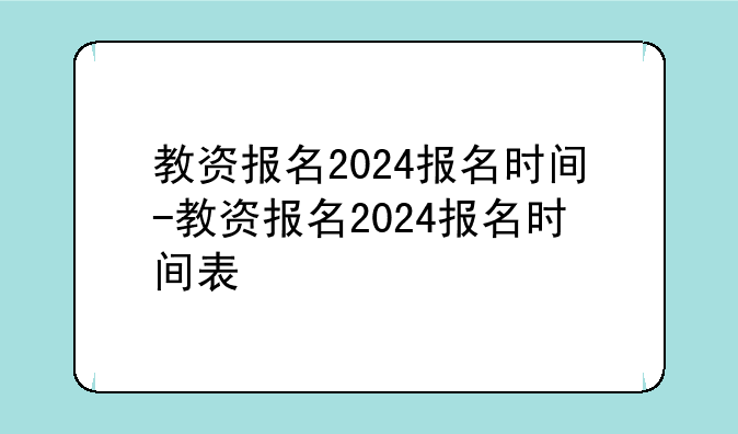 教资报名2024报名时间-教资报名2024报名时间表