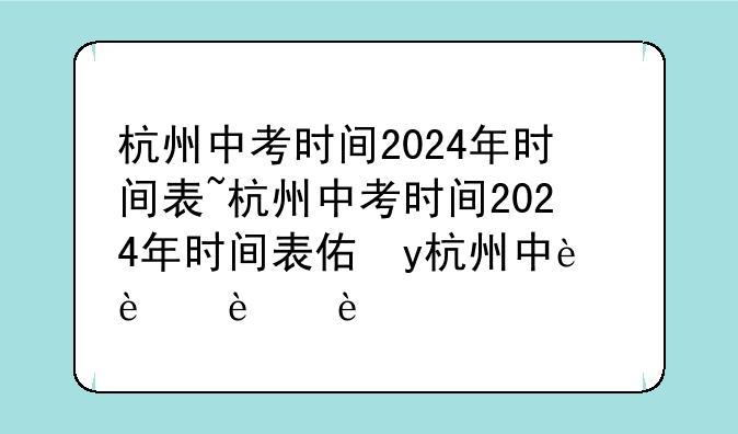 杭州中考时间2024年时间表~杭州中考时间2024年时间表体育