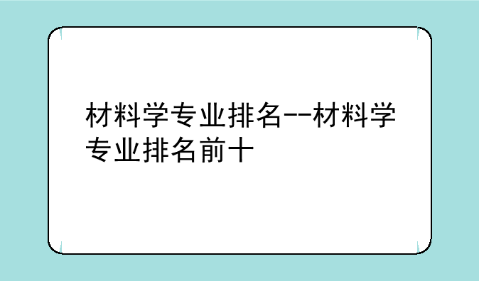 材料学专业排名--材料学专业排名前十