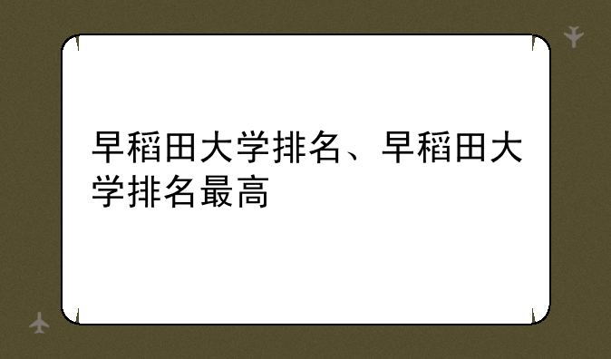 早稻田大学排名、早稻田大学排名最高