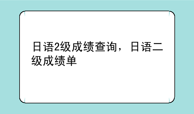 日语2级成绩查询，日语二级成绩单