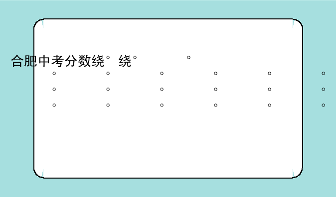 合肥中考分数线2024年公布--合肥中考分数线