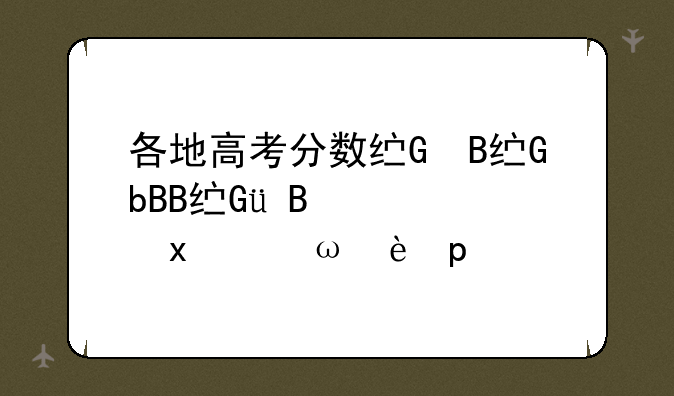 各地高考分数线、各地高考分数线为什么不统一