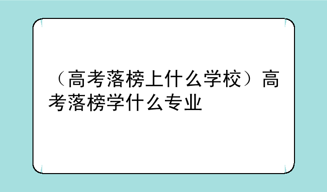 （高考落榜上什么学校）高考落榜学什么专业