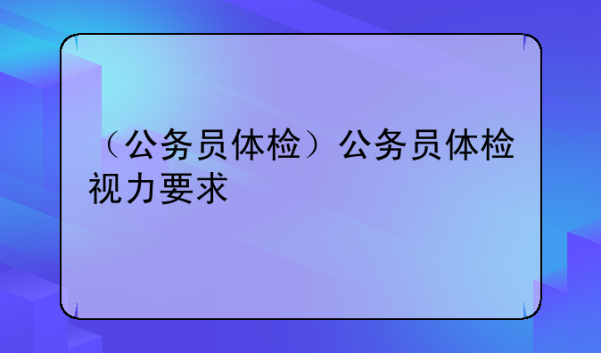 （公务员体检）公务员体检视力要求