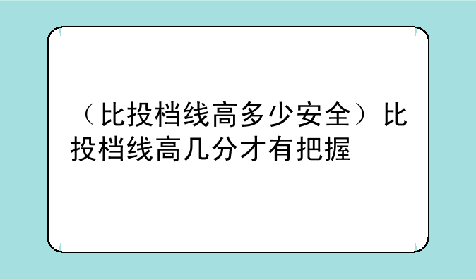 （比投档线高多少安全）比投档线高几分才有把握