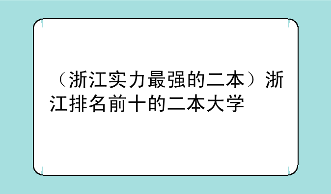 （浙江实力最强的二本）浙江排名前十的二本大学