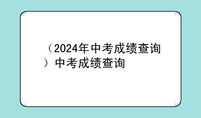 （2024年中考成绩查询）中考成绩查询