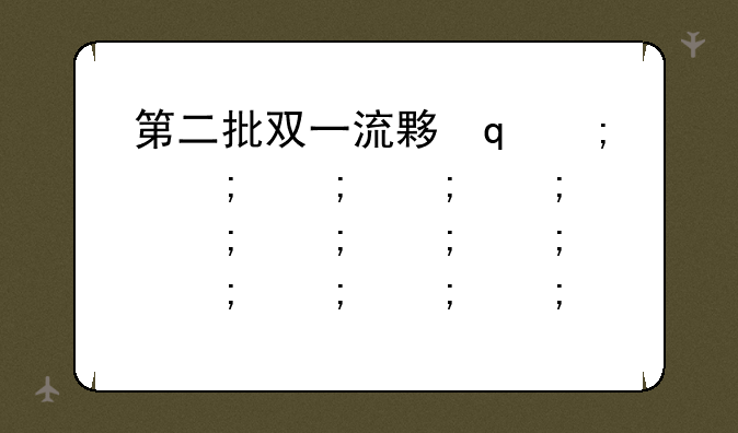 第二批双一流大学名单—第二批双一流高校名单公布时间
