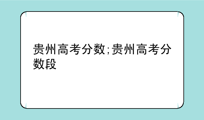 贵州高考分数;贵州高考分数段