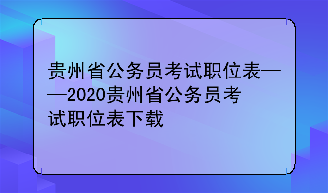 贵州省公务员考试职位表——2020贵州省公务员考试职位表下载