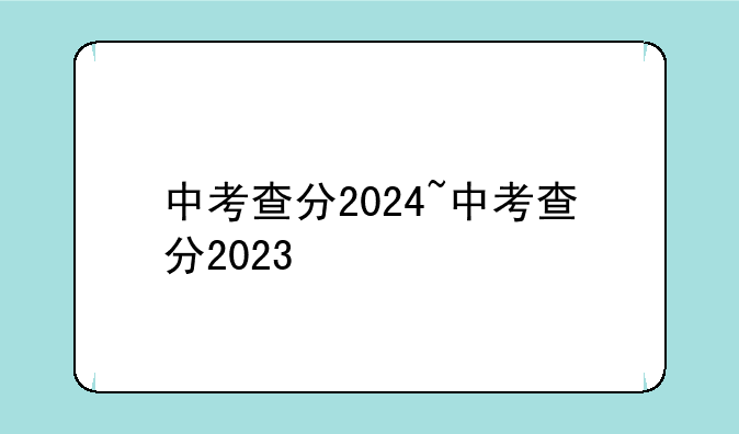 中考查分2024~中考查分2023