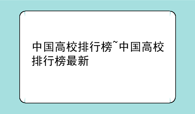 中国高校排行榜~中国高校排行榜最新