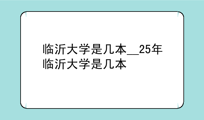 临沂大学是几本__25年临沂大学是几本