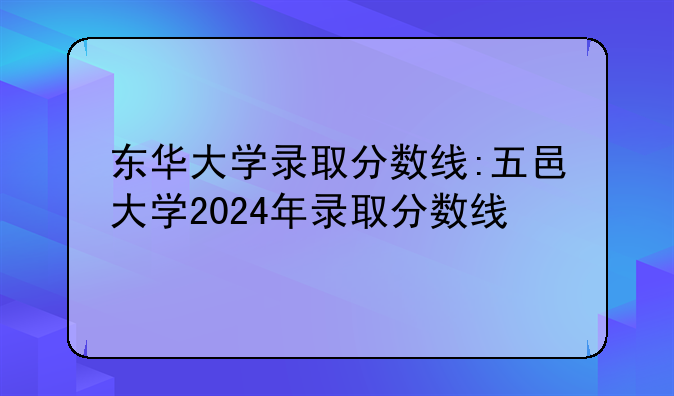 东华大学录取分数线:五邑大学2024年录取分数线
