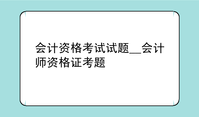 会计资格考试试题__会计师资格证考题
