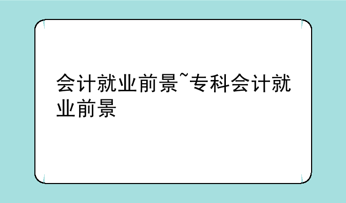 会计就业前景~专科会计就业前景
