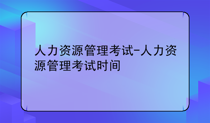 人力资源管理考试-人力资源管理考试时间